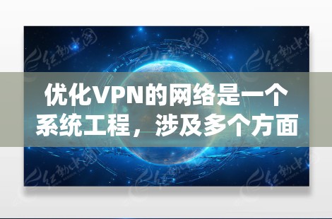 优化VPN的网络是一个系统工程,涉及多个方面,从结构设计到安全性和性能优化,再到用户体验和持续迭代。以下是分步骤的优化建议 优化VPN的网络是一个系统工程,涉及多个方面,从结构设计到安全性和性能优化,再到用户体验和持续迭代。以下是分步骤的优化建议