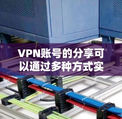 VPN账号的分享可以通过多种方式实现,具体方法取决于你使用的设备和工具。以下是一些常见的分享VPN账号的方法 VPN账号的分享可以通过多种方式实现,具体方法取决于你使用的设备和工具。以下是一些常见的分享VPN账号的方法