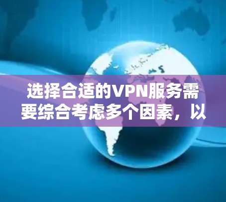 选择合适的VPN服务需要综合考虑多个因素，以下是一步步的指南