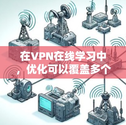 在VPN在线学习中,优化可以覆盖多个维度,确保用户体验良好且数据安全。以下是一个结构化、清晰的优化策略指南 在VPN在线学习中,优化可以覆盖多个维度,确保用户体验良好且数据安全。以下是一个结构化、清晰的优化策略指南