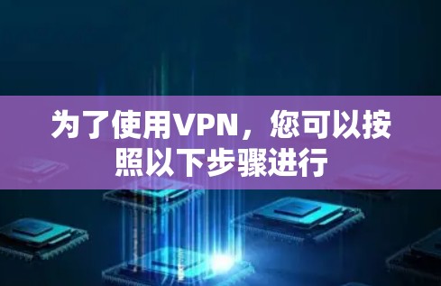 为了使用VPN，您可以按照以下步骤进行