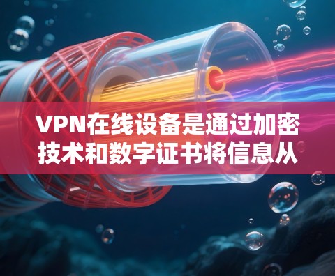 VPN在线设备是通过加密技术和数字证书将信息从一个实体转移到另一个实体，同时确保数据的安全。以下是关于VPN在线设备的详细信息