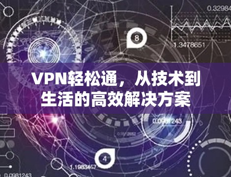 VPN轻松通,从技术到生活的高效解决方案 VPN轻松通,从技术到生活的高效解决方案