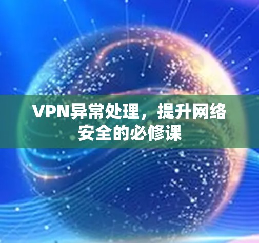 VPN异常处理，提升网络安全的必修课