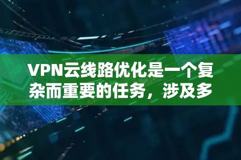 VPN云线路优化是一个复杂而重要的任务，涉及多个方面和因素。以下是一步步的优化建议