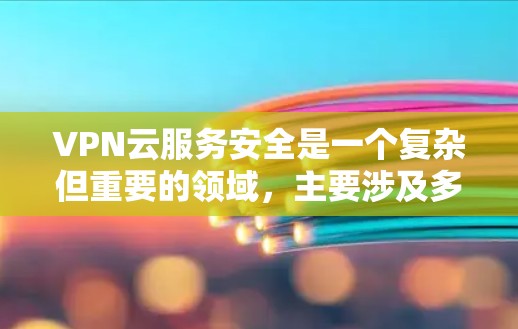 VPN云服务安全是一个复杂但重要的领域，主要涉及多个方面来确保数据和用户的安全。以下是对VPN云服务安全的总结和详细分析