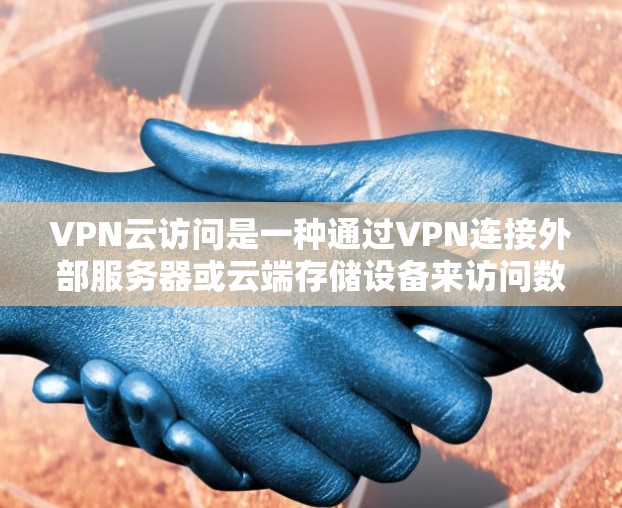 VPN云访问是一种通过VPN连接外部服务器或云端存储设备来访问数据的高效工具，适合不同用户的需求。以下是详细的总结和建议