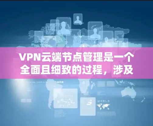 VPN云端节点管理是一个全面且细致的过程,涉及多个关键方面,以确保数据安全和访问控制。以下是对VPN云端节点管理的详细总结 VPN云端节点管理是一个全面且细致的过程,涉及多个关键方面,以确保数据安全和访问控制。以下是对VPN云端节点管理的详细总结