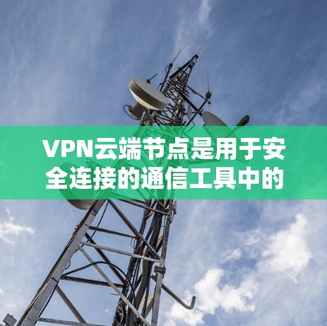 VPN云端节点是用于安全连接的通信工具中的关键组成部分，负责数据的传输、加密和存储。以下是对云节点的详细分析
