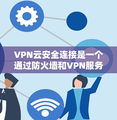 VPN云安全连接是一个通过防火墙和VPN服务器配置来增强VPN安全性的措施。以下是其主要功能和步骤 VPN云安全连接是一个通过防火墙和VPN服务器配置来增强VPN安全性的措施。以下是其主要功能和步骤