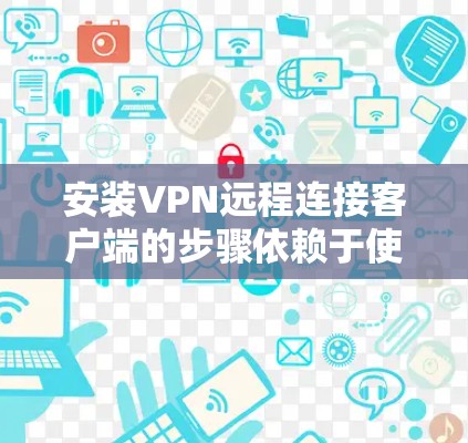 安装VPN远程连接客户端的步骤依赖于使用的VPN协议和类型。以下是一个通用的安装步骤,适用于大多数VPN客户端 安装VPN远程连接客户端的步骤依赖于使用的VPN协议和类型。以下是一个通用的安装步骤,适用于大多数VPN客户端