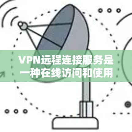 VPN远程连接服务是一种在线访问和使用VPN服务器的技术,通过连接到另一台VPN服务器来实现。以下是关于该服务的详细总结 VPN远程连接服务是一种在线访问和使用VPN服务器的技术,通过连接到另一台VPN服务器来实现。以下是关于该服务的详细总结