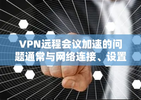 VPN远程会议加速的问题通常与网络连接、设置以及服务器配置有关。以下是一些可能的解决方案 VPN远程会议加速的问题通常与网络连接、设置以及服务器配置有关。以下是一些可能的解决方案