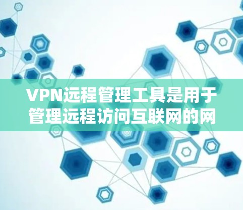 VPN远程管理工具是用于管理远程访问互联网的网络设备,包括软件工具、网络控制工具和安全审计工具。以下是对这些工具的详细介绍 VPN远程管理工具是用于管理远程访问互联网的网络设备,包括软件工具、网络控制工具和安全审计工具。以下是对这些工具的详细介绍