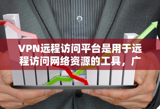 VPN远程访问平台是用于远程访问网络资源的工具，广泛应用于学习、工作和个人用途。以下是关于这些平台的详细信息