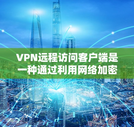 VPN远程访问客户端是一种通过利用网络加密技术，将用户端的访问数据传输到另一个服务器，然后通过该服务器的用户端访问原始数据的技术。这种方法在某些情况下可能有用，但需谨慎使用，以下是对该技术的详细说明