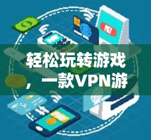 轻松玩转游戏,一款VPN游戏专线推荐 轻松玩转游戏,一款VPN游戏专线推荐
