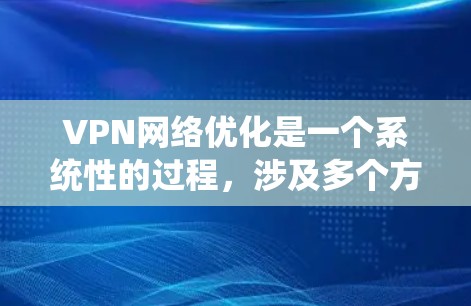 VPN网络优化是一个系统性的过程,涉及多个方面和步骤。以下是一些优化VPN网络的关键步骤和建议 VPN网络优化是一个系统性的过程,涉及多个方面和步骤。以下是一些优化VPN网络的关键步骤和建议