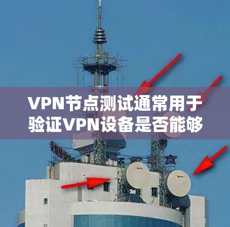 VPN节点测试通常用于验证VPN设备是否能够正常连接到目标服务器,运行游戏或视频内容。以下是关于VPN节点测试的详细步骤和注意事项 VPN节点测试通常用于验证VPN设备是否能够正常连接到目标服务器,运行游戏或视频内容。以下是关于VPN节点测试的详细步骤和注意事项