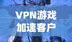 VPN游戏加速客户端官网是一个非常有用的工具,特别是当下载热门VPN游戏时。以下是对这些加速网站的系统性分析和建议 VPN游戏加速客户端官网是一个非常有用的工具,特别是当下载热门VPN游戏时。以下是对这些加速网站的系统性分析和建议