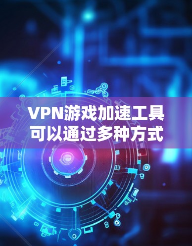 VPN游戏加速工具可以通过多种方式提升游戏加载速度,以下是详细的步骤指南,帮助您选择和使用最适合自己的工具 VPN游戏加速工具可以通过多种方式提升游戏加载速度,以下是详细的步骤指南,帮助您选择和使用最适合自己的工具
