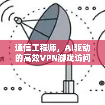 通信工程师,AI驱动的高效VPN游戏访问加速器解决方案 通信工程师,AI驱动的高效VPN游戏访问加速器解决方案
