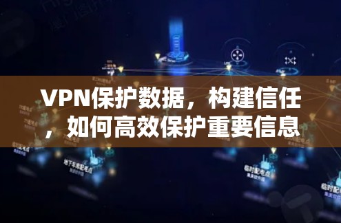 VPN保护数据，构建信任，如何高效保护重要信息
