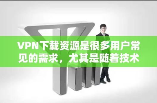 VPN下载资源是很多用户常见的需求，尤其是随着技术的发展，VPN的加密和安全性也在不断提升。以下是一些常见的VPN下载类型和资源推荐