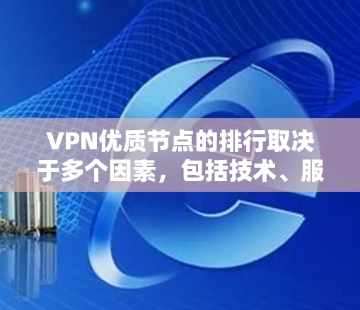 VPN优质节点的排行取决于多个因素,包括技术、服务器稳定性、安全性、覆盖范围、价格、用户体验等。以下是一些常见的VPN平台及其排名依据 VPN优质节点的排行取决于多个因素,包括技术、服务器稳定性、安全性、覆盖范围、价格、用户体验等。以下是一些常见的VPN平台及其排名依据