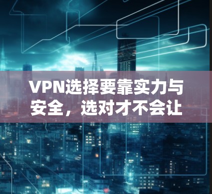 VPN选择要靠实力与安全，选对才不会让你后悔