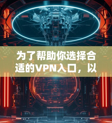 为了帮助你选择合适的VPN入口,以下是根据你的需求进行的综合分析和推荐 为了帮助你选择合适的VPN入口,以下是根据你的需求进行的综合分析和推荐