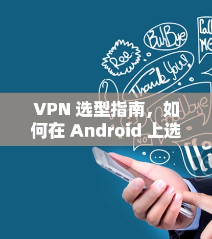 VPN 选型指南,如何在 Android 上选择最佳VPN VPN 选型指南,如何在 Android 上选择最佳VPN