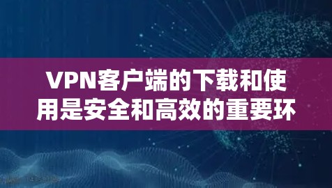 VPN客户端的下载和使用是安全和高效的重要环节。以下是一些关于VPN客户端优化下载的建议和方法