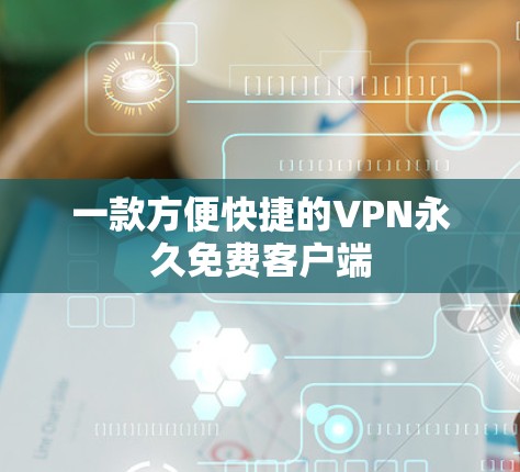 一款方便快捷的VPN永久免费客户端 一款方便快捷的VPN永久免费客户端