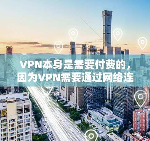 VPN本身是需要付费的，因为VPN需要通过网络连接到服务器和数据源，这些都需要费用支持。因此，永久免费版的VPN并不存在