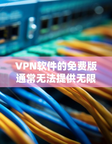 VPN软件的免费版通常无法提供无限的访问权限和高级功能，如加密技术、流量限制等。因此，如果用户希望使用VPN软件并获得永久的、免费的网络环境，可能需要选择付费版的VPN软件