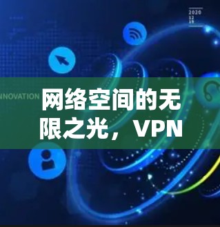 网络空间的无限之光，VPN技术与安全的全面解决方案