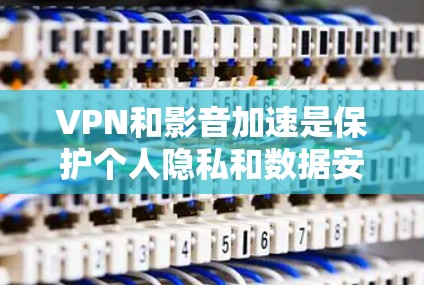 VPN和影音加速是保护个人隐私和数据安全的手段，但需要通过专业的工具来进行。以下是一个简单直接的方法来进行VPN影音加速