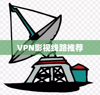 VPN影视线路推荐 VPN影视线路推荐