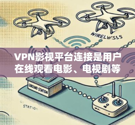 VPN影视平台连接是用户在线观看电影、电视剧等视频内容的重要工具。以下将详细介绍这些平台的连接方式、使用过程以及注意事项