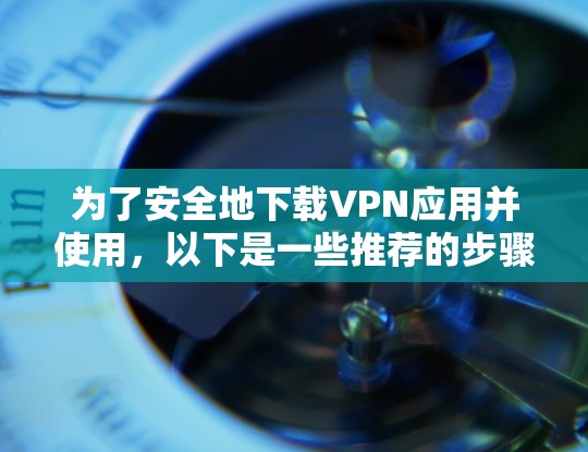 为了安全地下载VPN应用并使用，以下是一些推荐的步骤和软件，确保你的手机能够安全地运行VPN服务