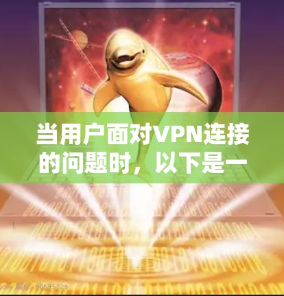 当用户面对VPN连接的问题时,以下是一个详细的步骤指南,帮助他们顺利连接目标服务器 当用户面对VPN连接的问题时,以下是一个详细的步骤指南,帮助他们顺利连接目标服务器