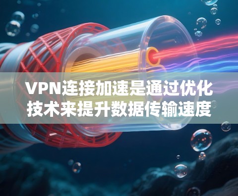VPN连接加速是通过优化技术来提升数据传输速度和安全性的一种方法。以下是关于VPN连接加速的详细分析 VPN连接加速是通过优化技术来提升数据传输速度和安全性的一种方法。以下是关于VPN连接加速的详细分析