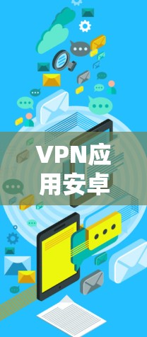 VPN应用安卓版下载，保护隐私，连接便捷的高效网络安全解决方案