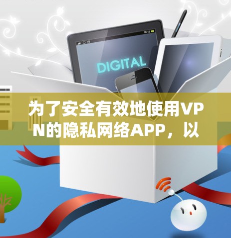 为了安全有效地使用VPN的隐私网络APP，以下是一个系统化的步骤指南