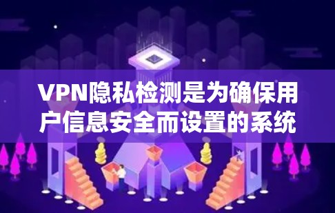 VPN隐私检测是为确保用户信息安全而设置的系统功能，旨在保护用户的数据不被泄露。以下是关于VPN隐私检测的详细分析