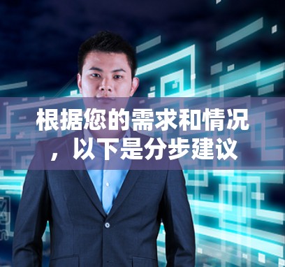 根据您的需求和情况,以下是分步建议 根据您的需求和情况,以下是分步建议