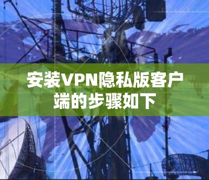 安装VPN隐私版客户端的步骤如下