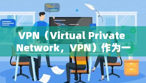 VPN（Virtual Private Network，VPN）作为一种加密技术，确实具有重要的应用价值。以下是对其使用的一些关键点总结