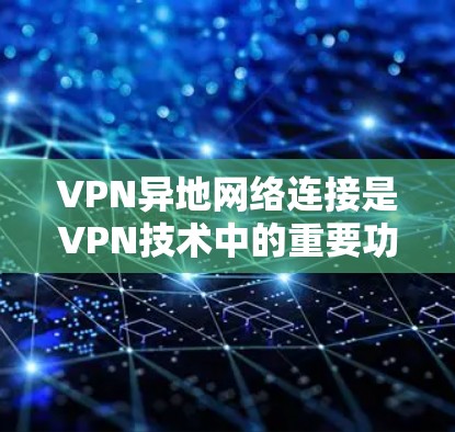 VPN异地网络连接是VPN技术中的重要功能,用于在多设备环境中实现用户与另一台设备之间的网络连接。以下是异地网络连接的常见配置步骤和注意事项 VPN异地网络连接是VPN技术中的重要功能,用于在多设备环境中实现用户与另一台设备之间的网络连接。以下是异地网络连接的常见配置步骤和注意事项